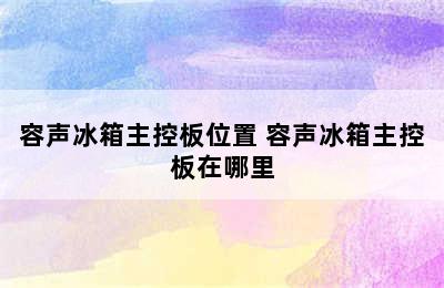 容声冰箱主控板位置 容声冰箱主控板在哪里